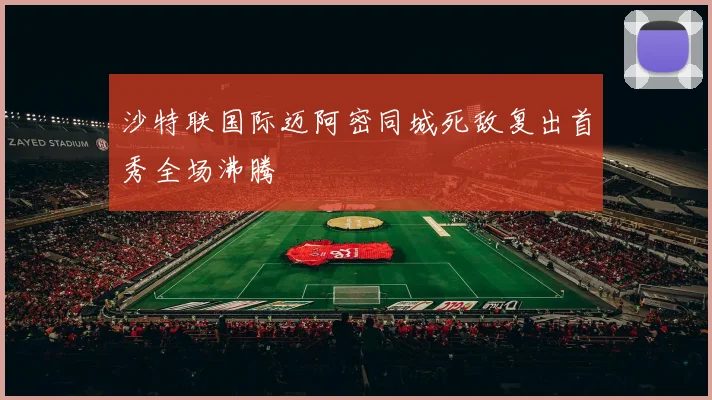 沙特联国际迈阿密同城死敌复出首秀全场沸腾