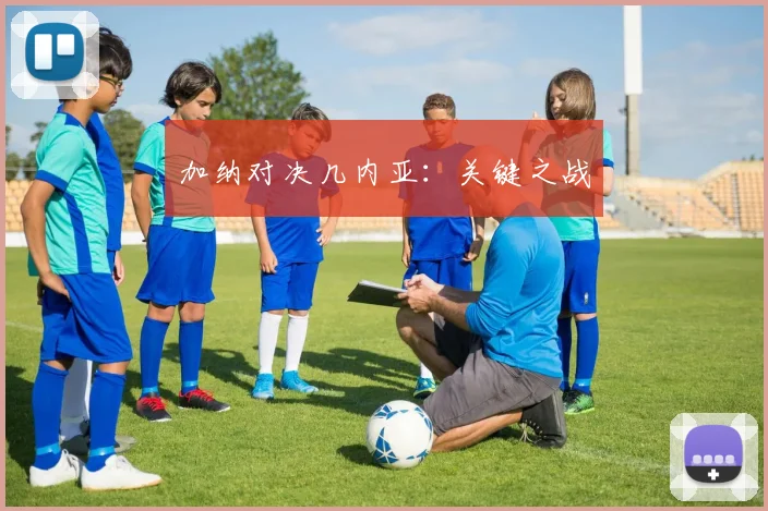 加纳对决几内亚：关键之战
