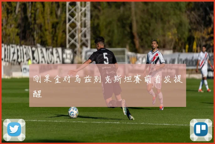 刚果金对乌兹别克斯坦赛前首发提醒