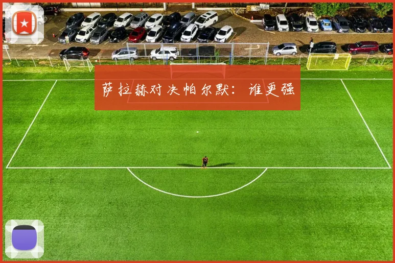 萨拉赫对决帕尔默：谁更强