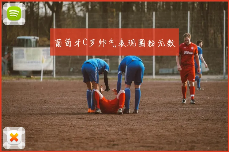 葡萄牙C罗帅气表现圈粉无数