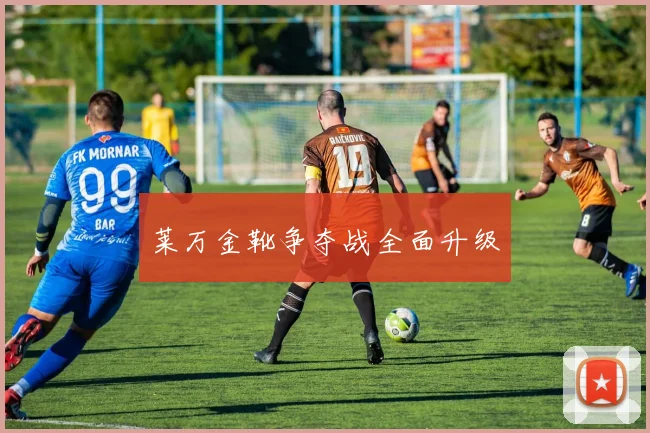 莱万金靴争夺战全面升级