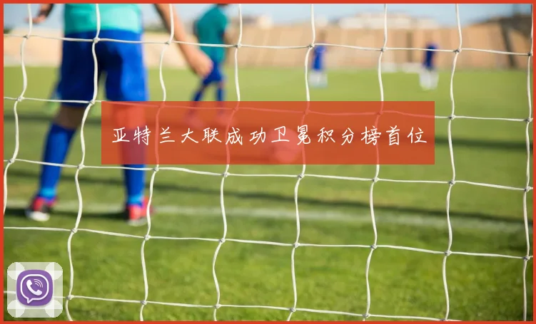 亚特兰大联成功卫冕积分榜首位