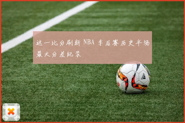 这一比分刷新 NBA 季后赛历史半场最大分差纪录