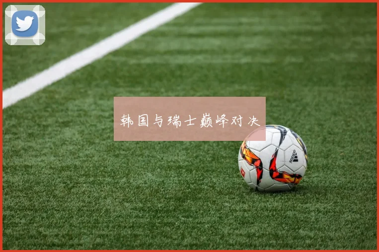 韩国与瑞士巅峰对决
