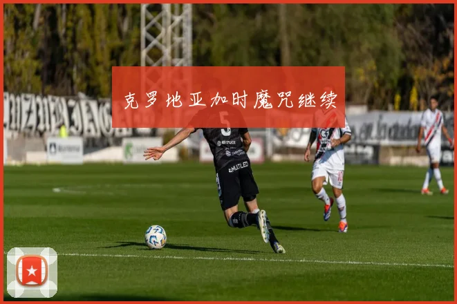 克罗地亚加时魔咒继续