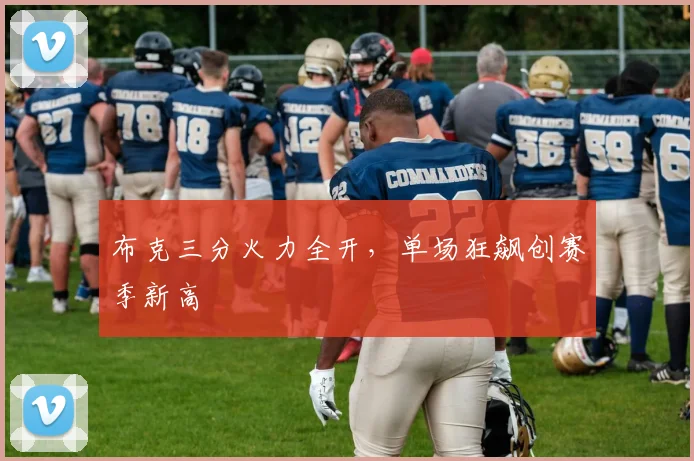 布克三分火力全开，单场狂飙创赛季新高