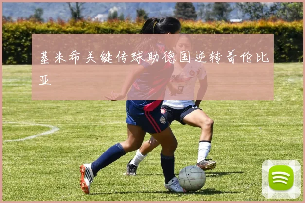 基米希关键传球助德国逆转哥伦比亚