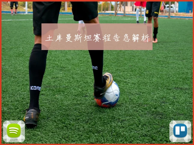 土库曼斯坦赛程告急解析