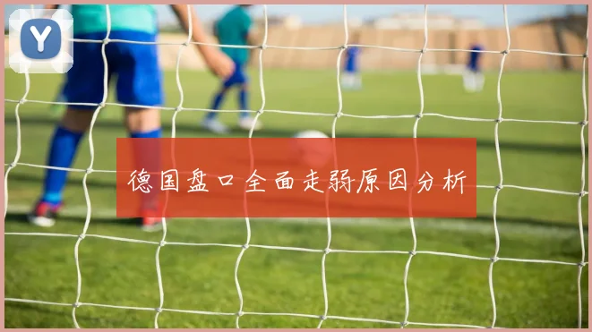德国盘口全面走弱原因分析