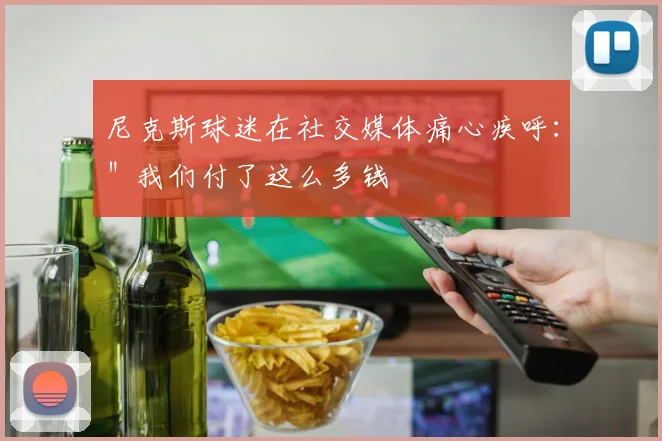 尼克斯球迷在社交媒体痛心疾呼：＂我们付了这么多钱
