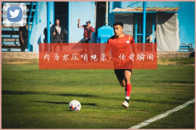 内马尔压哨绝杀,传奇瞬间