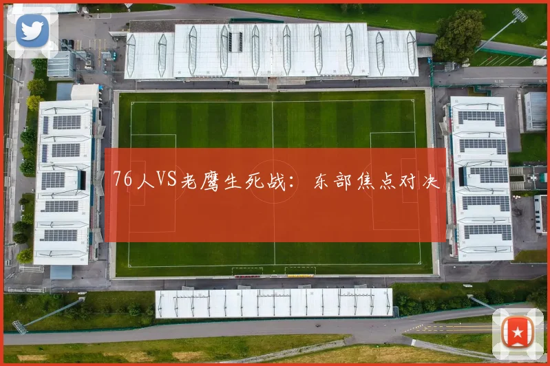 76人VS老鹰生死战:东部焦点对决