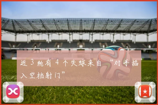 近 3 轮有 4 个失球来自 “对手插入空档射门”