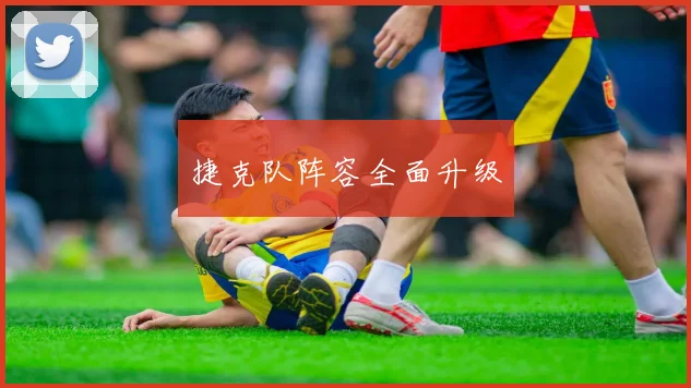 捷克队阵容全面升级
