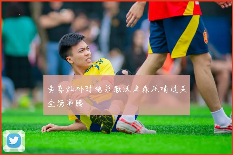黄喜灿补时绝杀勒沃库森压哨过关全场沸腾