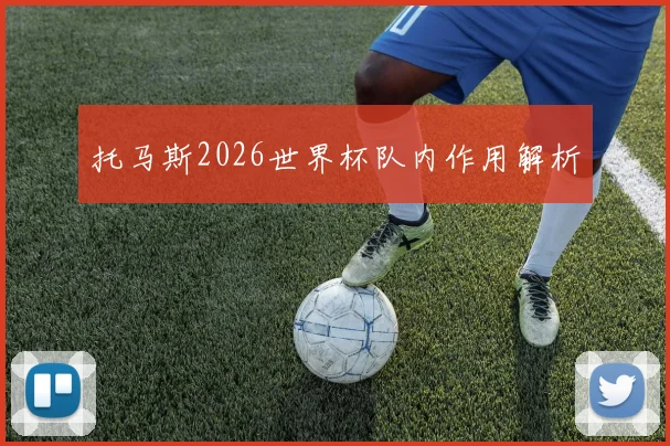 托马斯2026世界杯队内作用解析