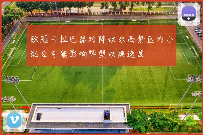 欧冠卡拉巴赫对阵切尔西禁区内小配合可能影响阵型切换速度