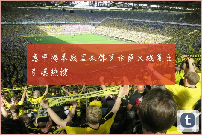 意甲揭幕战国米佛罗伦萨火线复出引爆热搜