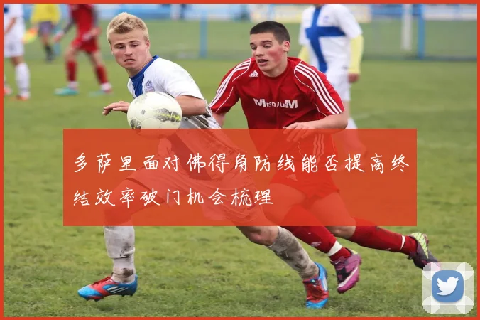 多萨里面对佛得角防线能否提高终结效率破门机会梳理