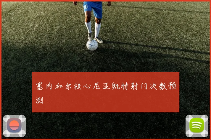 塞内加尔核心尼亚凯特射门次数预测
