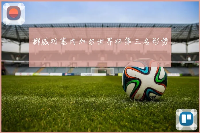挪威对塞内加尔世界杯第三名形势
