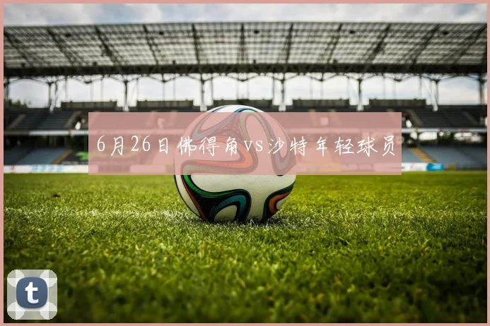6月26日佛得角vs沙特年轻球员