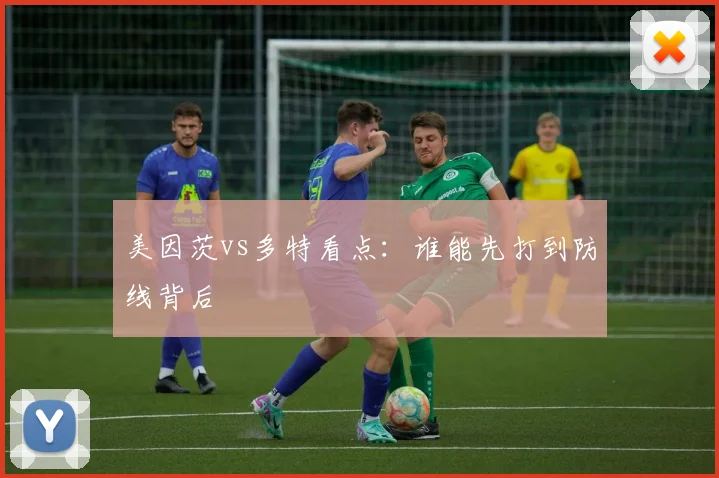 美因茨vs多特看点:谁能先打到防线背后