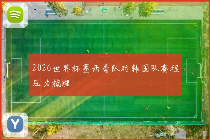 2026世界杯墨西哥队对韩国队赛程压力梳理