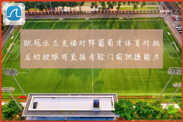 欧冠法兰克福对阵葡萄牙体育对抗后的控球将直接考验门前把握能力