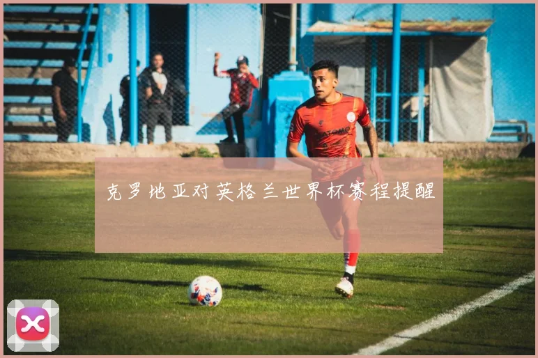 克罗地亚对英格兰世界杯赛程提醒