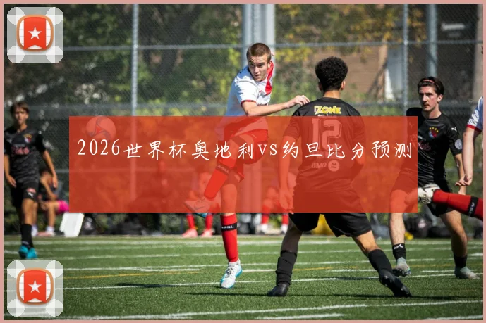 2026世界杯奥地利vs约旦比分预测