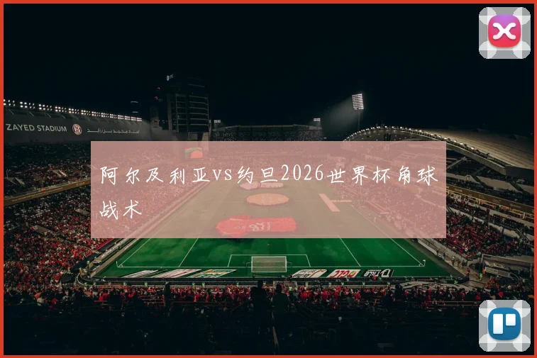 阿尔及利亚vs约旦2026世界杯角球战术