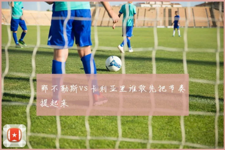 那不勒斯vs卡利亚里谁敢先把节奏提起来
