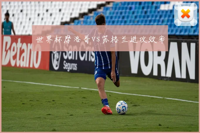 世界杯摩洛哥vs苏格兰进攻效率