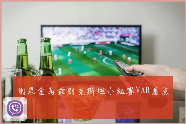 刚果金乌兹别克斯坦小组赛VAR看点