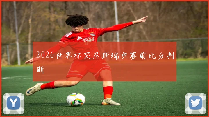 2026世界杯突尼斯瑞典赛前比分判断