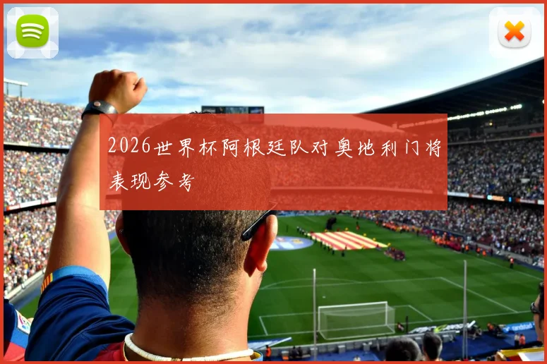 2026世界杯阿根廷队对奥地利门将表现参考