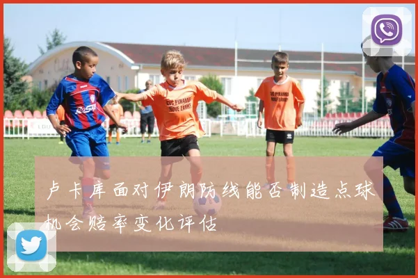 卢卡库面对伊朗防线能否制造点球机会赔率变化评估
