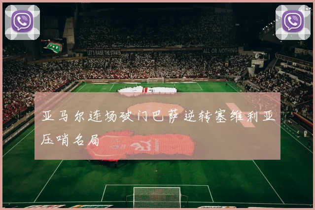 亚马尔连场破门巴萨逆转塞维利亚压哨名局