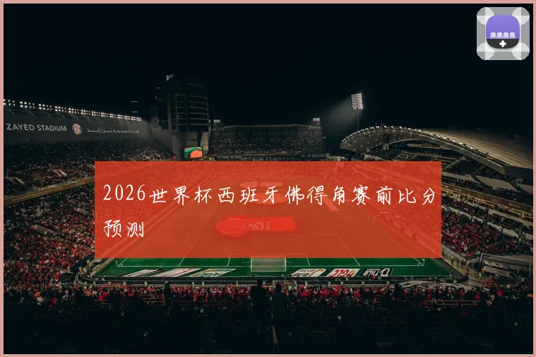 2026世界杯西班牙佛得角赛前比分预测