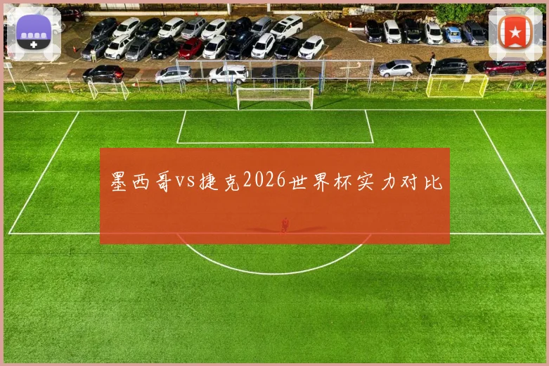 墨西哥vs捷克2026世界杯实力对比