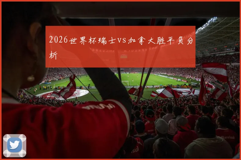2026世界杯瑞士vs加拿大胜平负分析