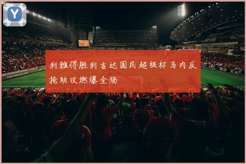 利雅得胜利吉达国民超级杯马内反抢助攻燃爆全场