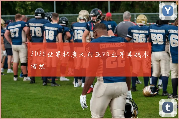 2026世界杯澳大利亚vs土耳其战术演练