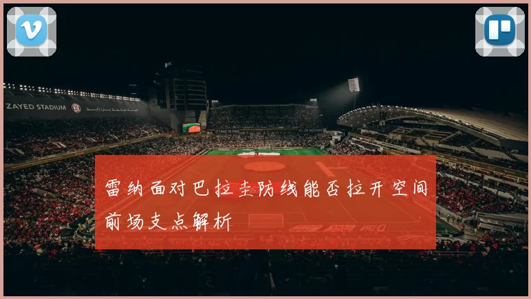 雷纳面对巴拉圭防线能否拉开空间前场支点解析