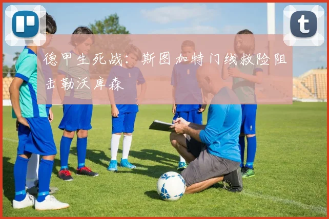 德甲生死战：斯图加特门线救险阻击勒沃库森
