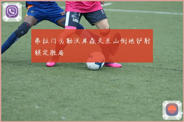 弗拉门戈勒沃库森天王山倒地铲射锁定胜局