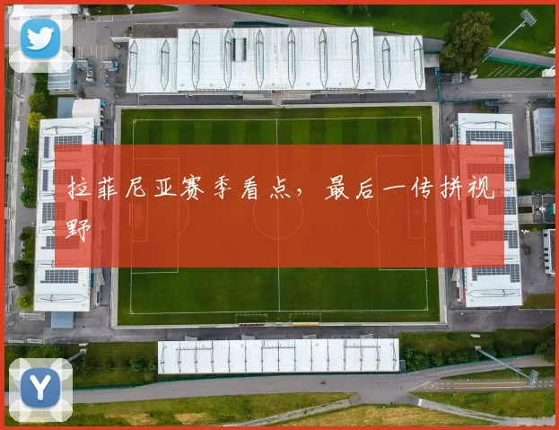 拉菲尼亚赛季看点，最后一传拼视野